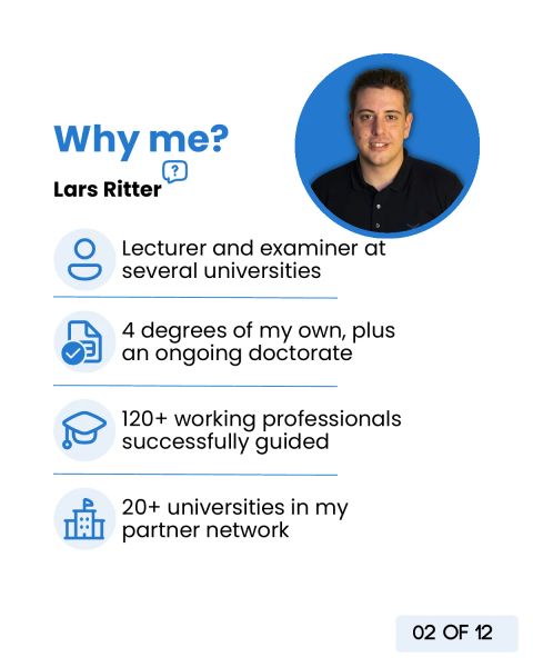 Why me: Lars Ritter, lecturer and examiner at several universities, four degrees of my own plus an ongoing doctorate, over 120 working professionals successfully guided, over 20 universities in my partner network.