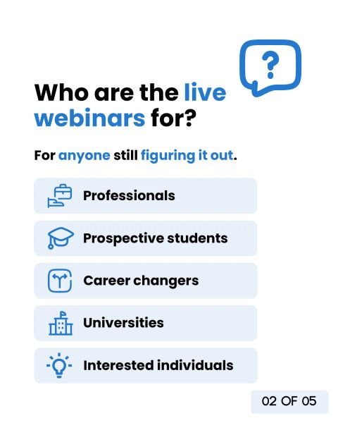 Who the live webinars are for: anyone still figuring it out, professionals, prospective students, career changers, universities and interested individuals.