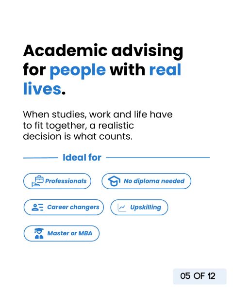 Academic advising for people with real lives, ideal for working professionals, career changers, upskilling, Master or MBA and for people without a high school diploma.